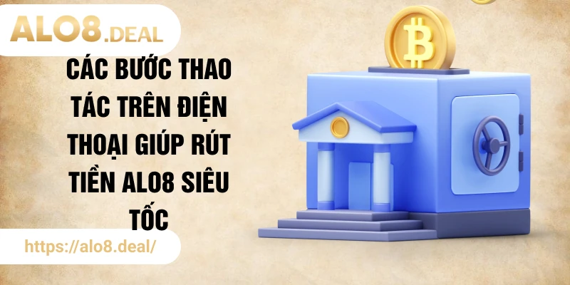 Các bước thao tác trên điện thoại giúp rút tiền ALO8 siêu tốc