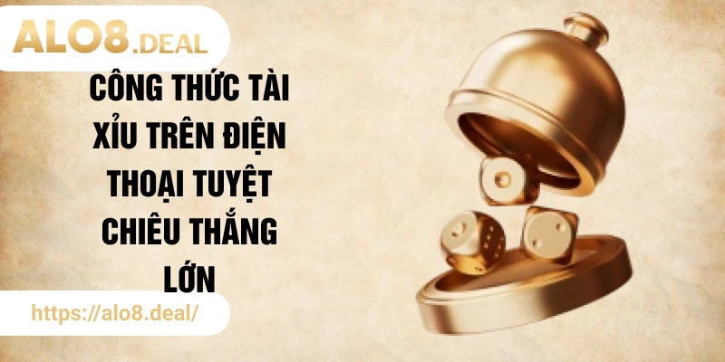 Công thức tài xỉu trên điện thoại tuyệt chiêu thắng lớn