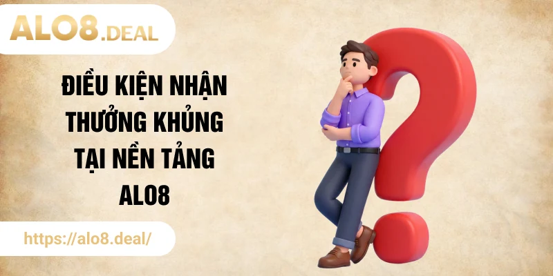 Điều kiện nhận thưởng khủng tại nền tảng ALO8
