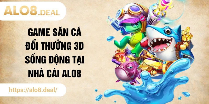 Game săn cá đổi thưởng 3D sống động tại nhà cái ALO8