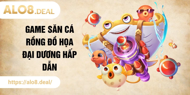 Game săn cá rồng đồ họa đại dương hấp dẫn