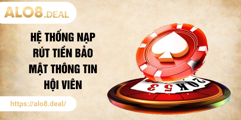 Hệ thống nạp rút tiền bảo mật thông tin hội viên