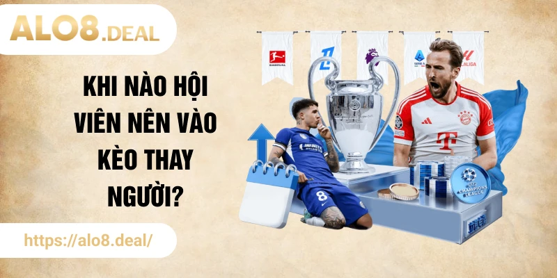 Khi nào hội viên nên vào kèo thay người?