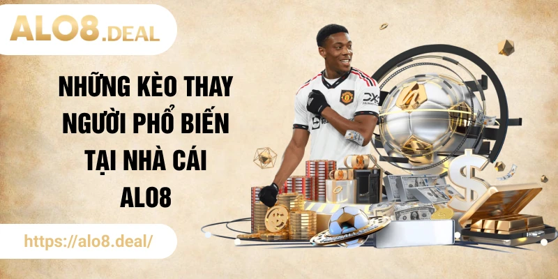 Những kèo thay người phổ biến tại nhà cái ALO8