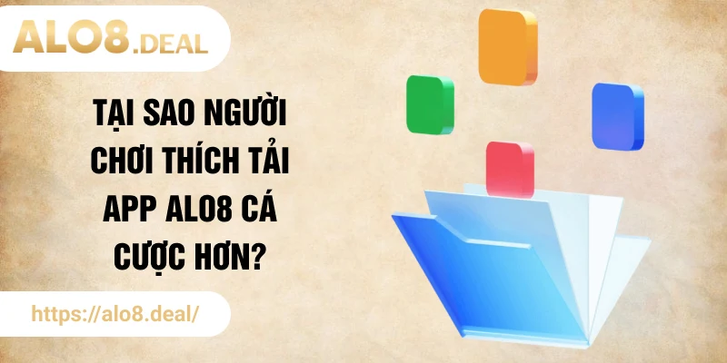 Tại sao người chơi thích tải app ALO8 cá cược hơn?