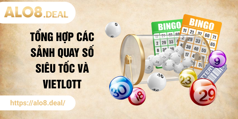 Tổng hợp các sảnh quay số siêu tốc và Vietlott trên ALO8