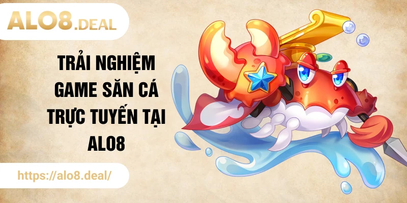 Trải nghiệm game săn cá trực tuyến tại ALO8
