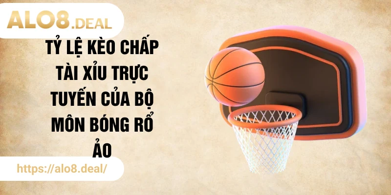 Tỷ lệ kèo chấp tài xỉu trực tuyến của bộ môn bóng rổ ảo